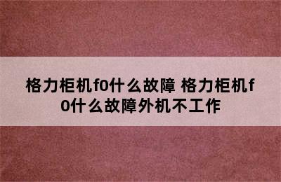 格力柜机f0什么故障 格力柜机f0什么故障外机不工作